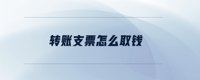 轉賬支票怎么取錢