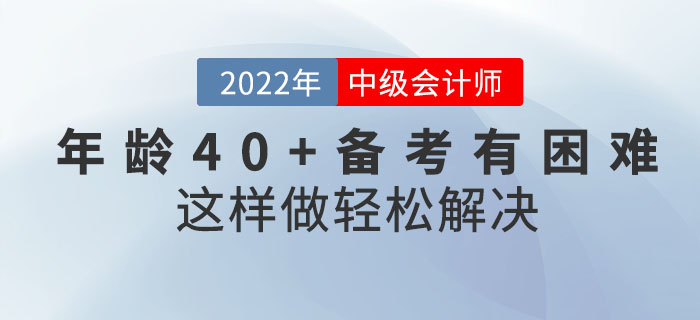 年齡40+備考中級(jí)會(huì)計(jì)考試有困難？這樣做輕松解決！