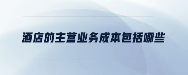 酒店的主營業務成本包括哪些
