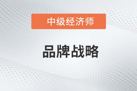 品牌戰(zhàn)略_2022中級經(jīng)濟(jì)師工商預(yù)習(xí)備考知識點(diǎn)