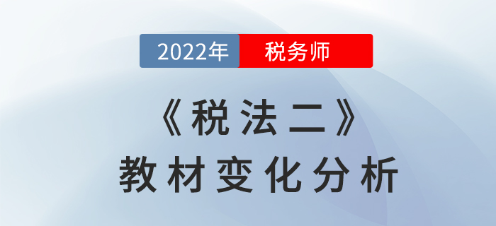2022年稅務(wù)師《稅法二》教材變化，章節(jié)變動(dòng)速來了解！