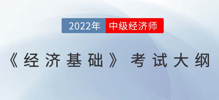 重磅！2022年中級經(jīng)濟師《經(jīng)濟基礎(chǔ)》考試大綱已發(fā)布！