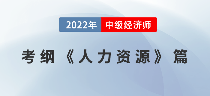 2022中級經濟師《人力資源管理專業(yè)知識和實務》考試大綱已公布