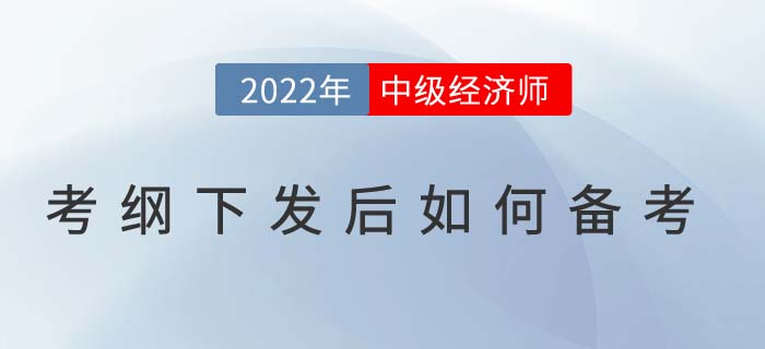 2022年中級經(jīng)濟師考試大綱下發(fā)后如何高效備考？