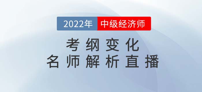 2022年中級經濟師考綱變化名師解析直播強勢來襲！