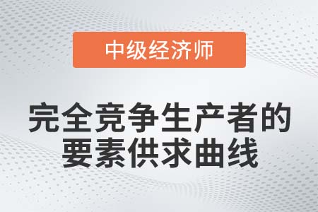 完全競爭生產者要素供求曲線_2022中級經濟師經濟基礎知識點