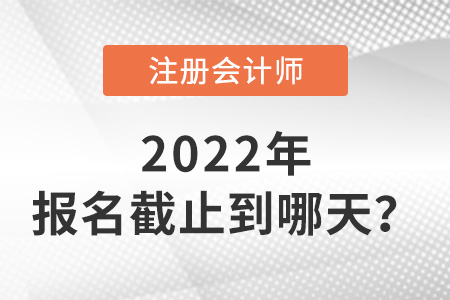 2022年cpa報名時間截止到哪天？
