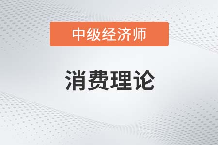 消費理論_2022中級經濟師經濟基礎備考知識點