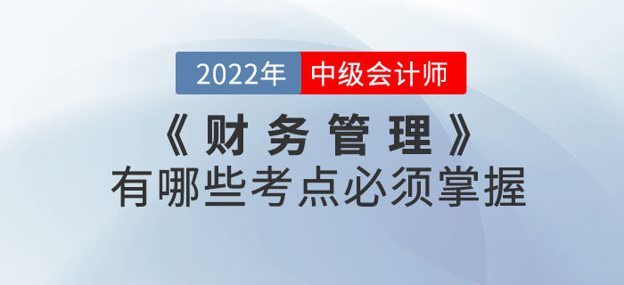 2022年中級會計考試《財務管理》有哪些考點必須掌握？本文帶你了解！