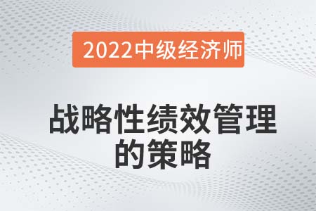 戰略性績效管理的策略_2022中級經濟師人力資源備考知識點