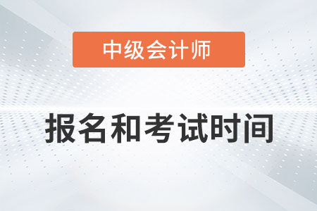 2022年中級會計報名和考試時間分別是？