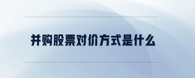 并購(gòu)股票對(duì)價(jià)方式是什么