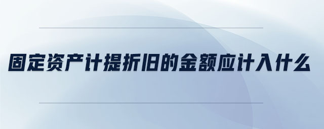 固定資產計提折舊的金額應計入什么