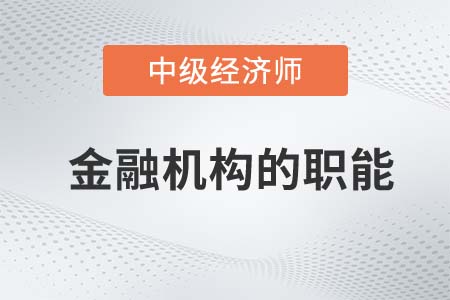 金融機(jī)構(gòu)的職能_2022中級(jí)經(jīng)濟(jì)師金融備考知識(shí)點(diǎn)