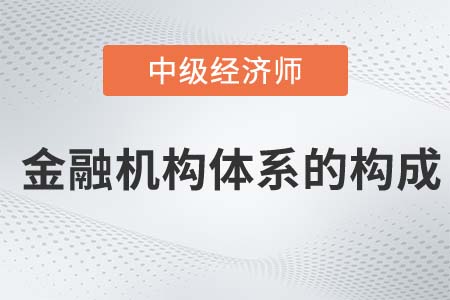 金融機構體系的構成_2022中級經濟師金融備考知識點