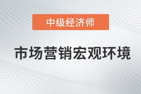 市場營銷宏觀環境_2022中級經濟師工商預習備考知識點