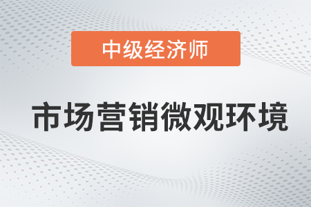 市場營銷微觀環境_2022中級經濟師工商預習備考知識點