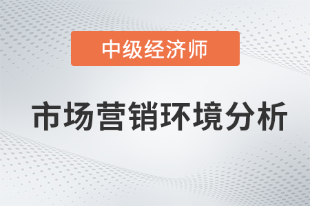 市場營銷環境分析_2022中級經濟師工商預習備考知識點