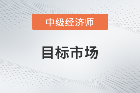 目標市場_2022中級經濟師工商預習備考知識點