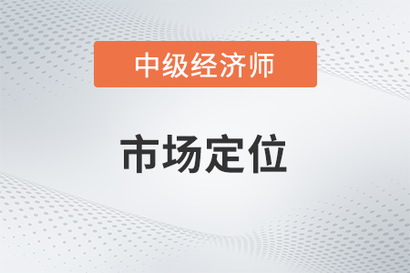 市場定位_2022中級經濟師工商預習備考知識點
