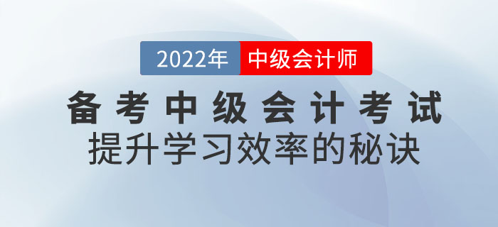 通關必看！備考2022年中級會計考試提升學習效率的秘訣請查收！
