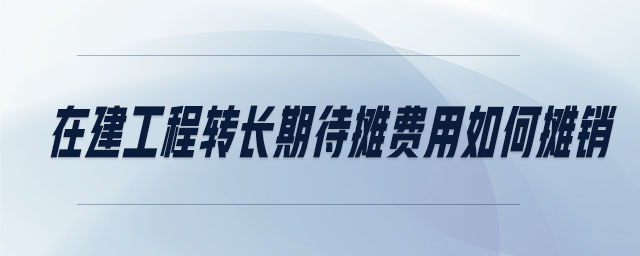 在建工程轉長期待攤費用如何攤銷