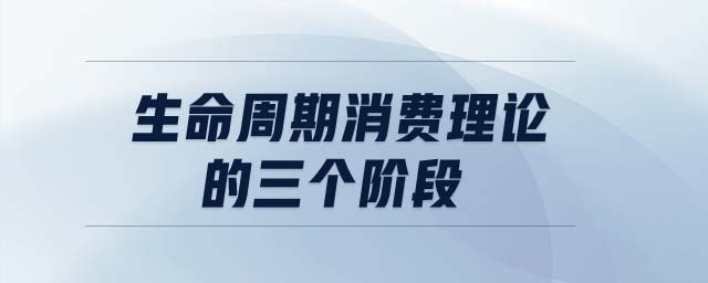生命周期消費理論的三個階段