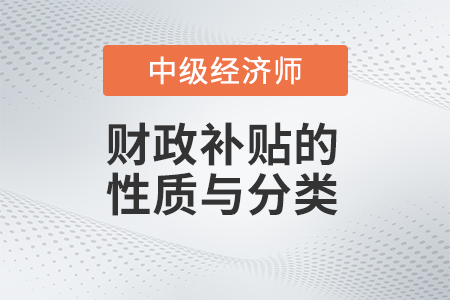 財政補貼的性質與分類_2022中級經濟師財稅備考知識點