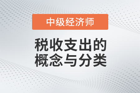 稅收支出的概念與分類_2022中級經濟師財稅備考知識點