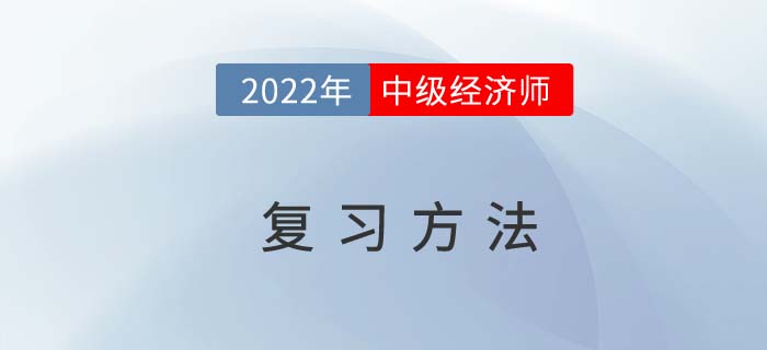 2022年中級經濟師考試復習方法，從時間到技巧全掌握！