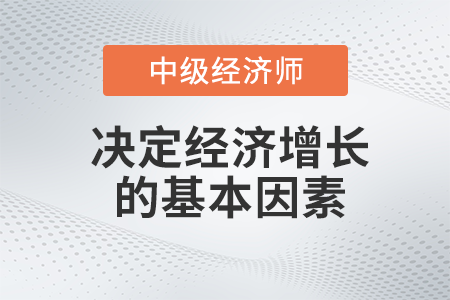 決定經(jīng)濟(jì)增長(zhǎng)的基本因素_2022中級(jí)經(jīng)濟(jì)師經(jīng)濟(jì)基礎(chǔ)備考知識(shí)點(diǎn)