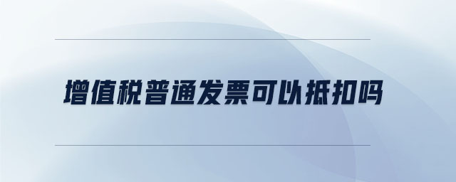 增值稅普通發票可以抵扣嗎