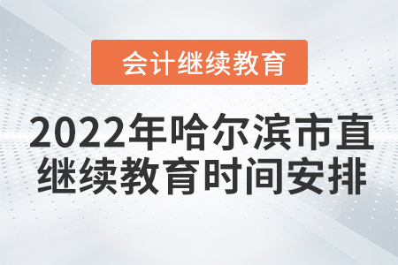 2022年哈爾濱市直會計繼續教育時間安排