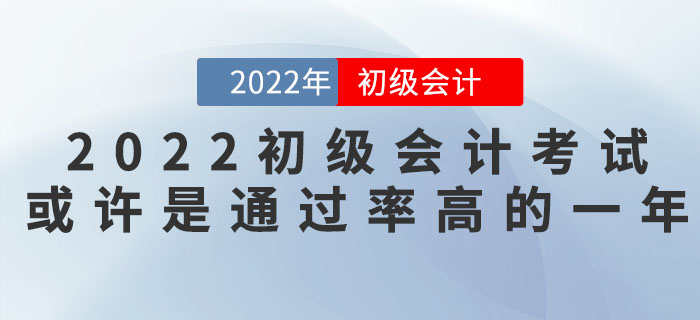 把握機(jī)會！2022年初級會計考試或許是通過率高的一年！