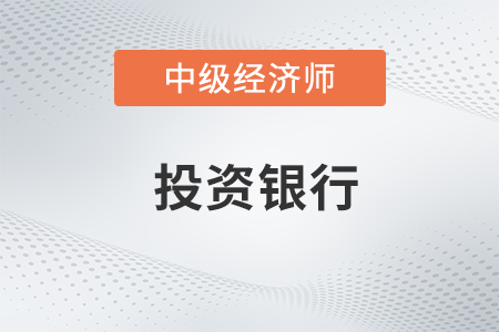 投資銀行_2022中級經濟師金融備考知識點