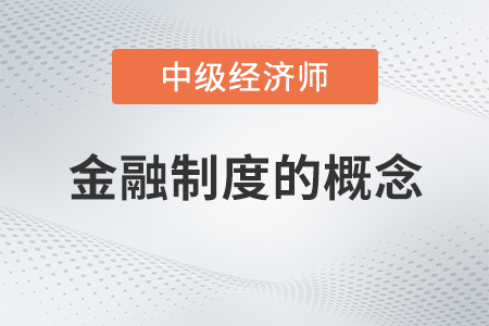 金融制度的概念_2022中級經濟師金融備考知識點