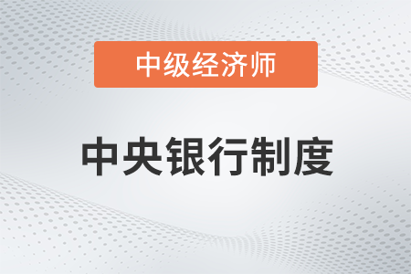 中央銀行制度_2022中級經濟師金融備考知識點