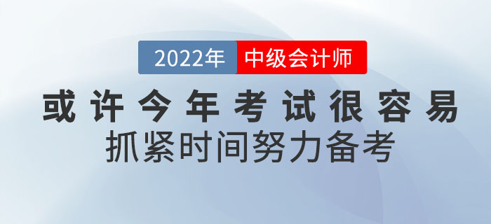 或許2022年中級會計考試將會很容易！你還不抓緊時間努力備考嗎？