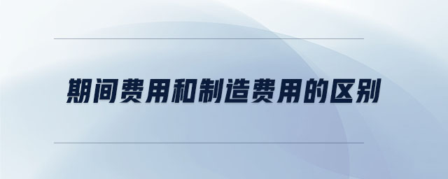 期間費用和制造費用的區別