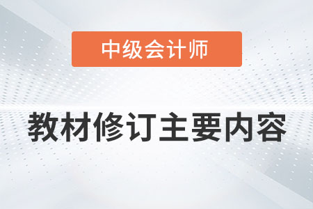 2022年中級會計職稱教材修訂主要內(nèi)容有哪些？