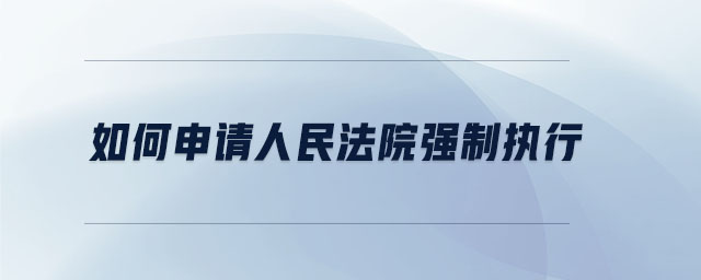 如何申請人民法院強(qiáng)制執(zhí)行