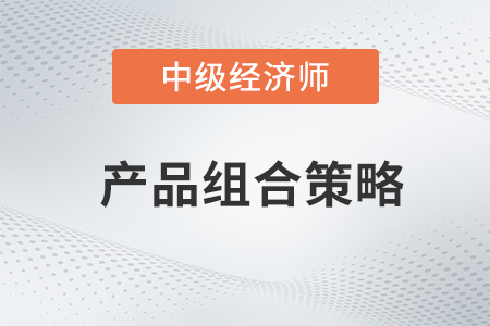 產品組合策略_2022中級經濟師工商預習備考知識點