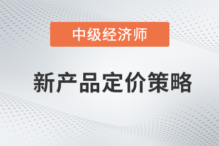 新產品定價策略_2022中級經濟師工商預習備考知識點