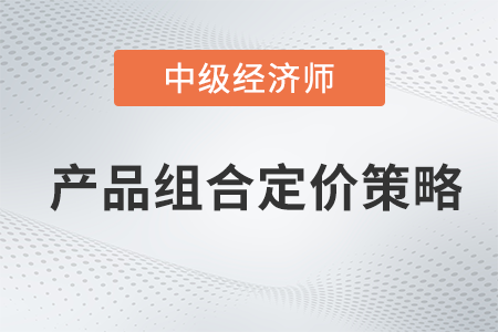 產(chǎn)品組合定價(jià)策略_2022中級(jí)經(jīng)濟(jì)師工商預(yù)習(xí)備考知識(shí)點(diǎn)