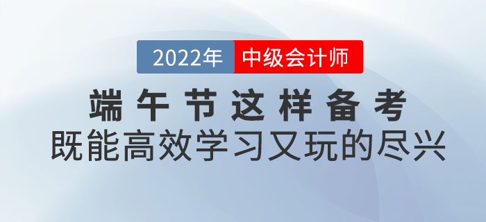 端午節與中級會計撞個滿懷，這樣備考既能高效學習又能玩的盡興！