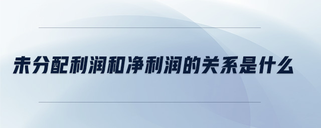 未分配利潤和凈利潤的關系是什么