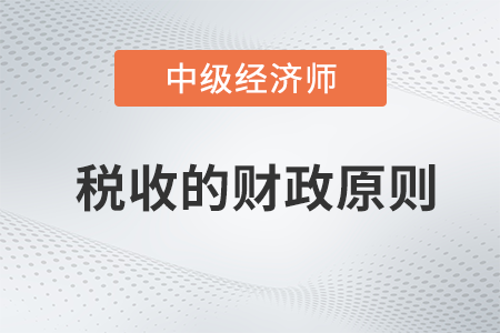 稅收的財政原則_2022中級經濟師財稅備考知識點
