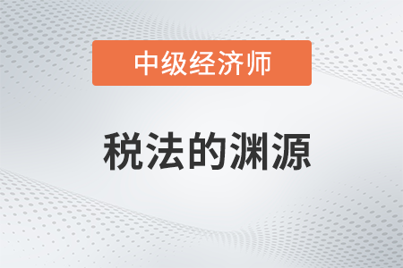 稅法的淵源_2022中級經濟師財稅備考知識點