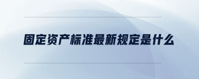 固定資產(chǎn)標準最新規(guī)定是什么