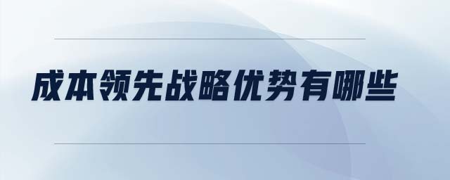 成本領先戰(zhàn)略優(yōu)勢有哪些